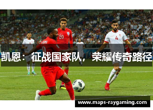 凯恩：征战国家队，荣耀传奇路径