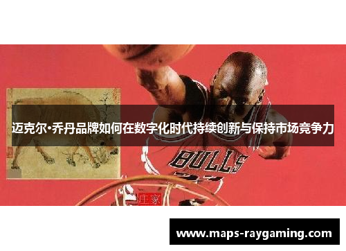迈克尔·乔丹品牌如何在数字化时代持续创新与保持市场竞争力