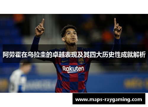 阿劳霍在乌拉圭的卓越表现及其四大历史性成就解析