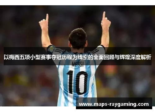 以梅西五项小型赛事夺冠历程为线索的全面回顾与辉煌深度解析